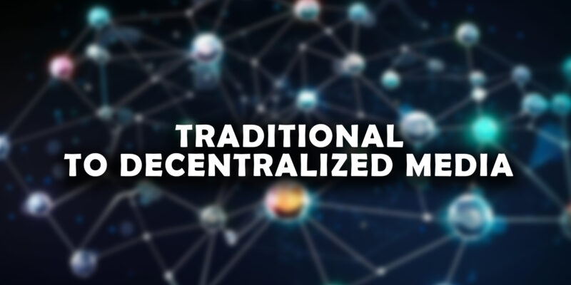 Benefits of Evolving From Traditional to Decentralized Media